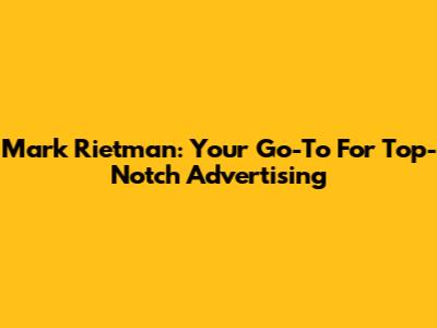 Mark Rietman: Your Go-To For Top-Notch Advertising