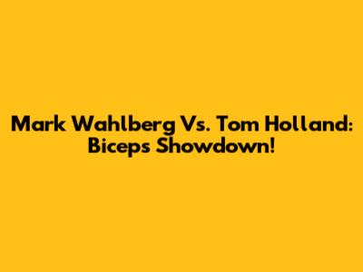 Mark Wahlberg Vs. Tom Holland: Biceps Showdown!