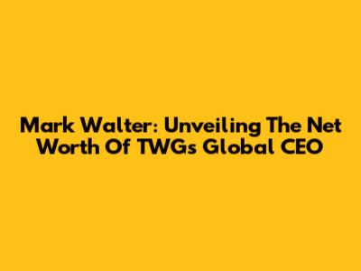 Mark Walter: Unveiling The Net Worth Of TWG's Global CEO