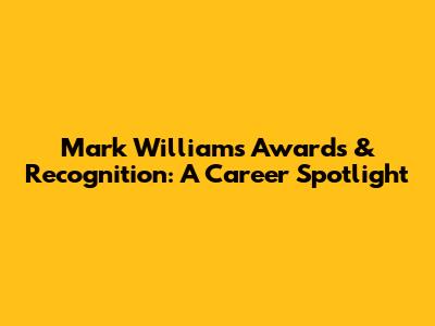 Mark Williams' Awards & Recognition: A Career Spotlight