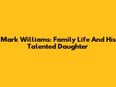 Mark Williams: Family Life And His Talented Daughter