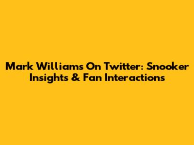 Mark Williams On Twitter: Snooker Insights & Fan Interactions
