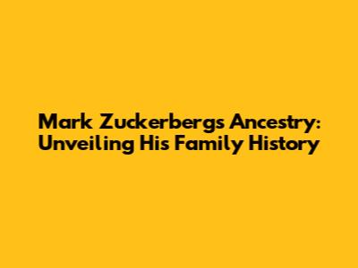 Mark Zuckerberg's Ancestry: Unveiling His Family History