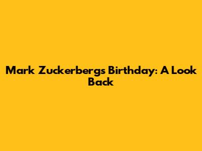 Mark Zuckerberg's Birthday: A Look Back