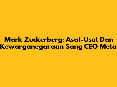 Mark Zuckerberg: Asal-Usul Dan Kewarganegaraan Sang CEO Meta