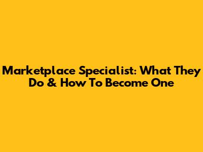 Marketplace Specialist: What They Do & How To Become One