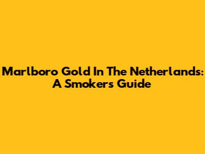 Marlboro Gold In The Netherlands: A Smoker's Guide