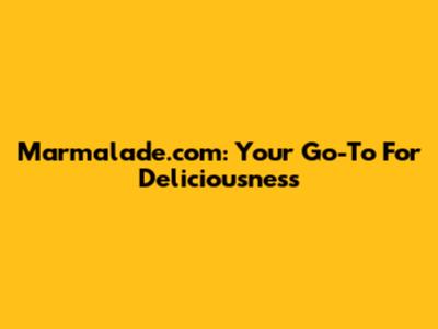 Marmalade.com: Your Go-To For Deliciousness