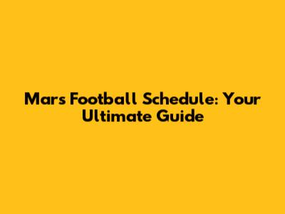 Mars Football Schedule: Your Ultimate Guide