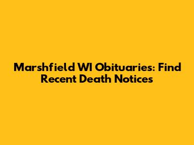 Marshfield WI Obituaries: Find Recent Death Notices