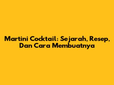 Martini Cocktail: Sejarah, Resep, Dan Cara Membuatnya