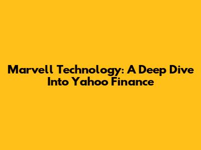 Marvell Technology: A Deep Dive Into Yahoo Finance