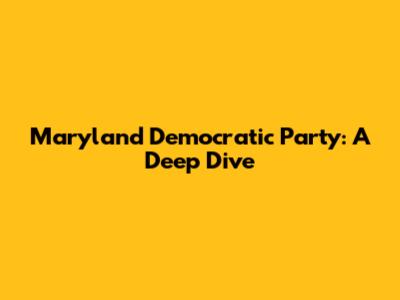 Maryland Democratic Party: A Deep Dive