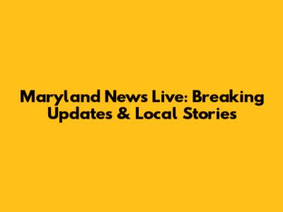 Maryland News Live: Breaking Updates & Local Stories