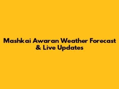 Mashkai Awaran Weather Forecast & Live Updates