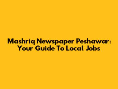 Mashriq Newspaper Peshawar: Your Guide To Local Jobs
