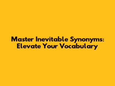 Master 'Inevitable' Synonyms: Elevate Your Vocabulary