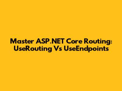 Master ASP.NET Core Routing: UseRouting Vs UseEndpoints