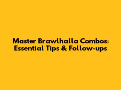Master Brawlhalla Combos: Essential Tips & Follow-ups