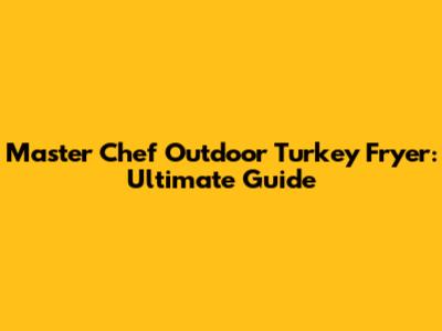 Master Chef Outdoor Turkey Fryer: Ultimate Guide