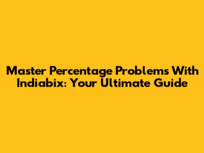 Master Percentage Problems With Indiabix: Your Ultimate Guide