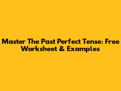 Master The Past Perfect Tense: Free Worksheet & Examples