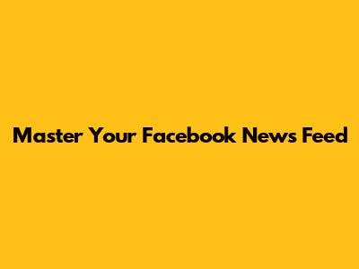 Master Your Facebook News Feed