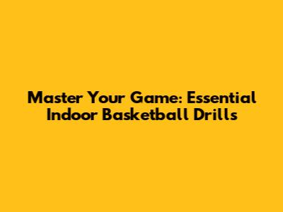 Master Your Game: Essential Indoor Basketball Drills