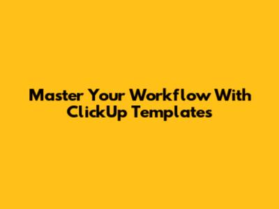 Master Your Workflow With ClickUp Templates