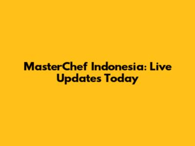 MasterChef Indonesia: Live Updates Today