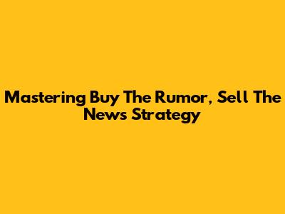 Mastering 'Buy The Rumor, Sell The News' Strategy
