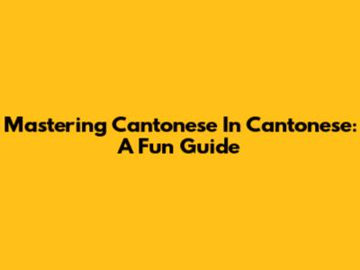 Mastering 'Cantonese' In Cantonese: A Fun Guide