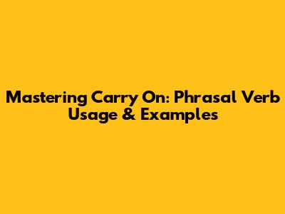 Mastering 'Carry On': Phrasal Verb Usage & Examples