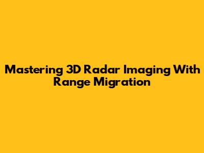 Mastering 3D Radar Imaging With Range Migration