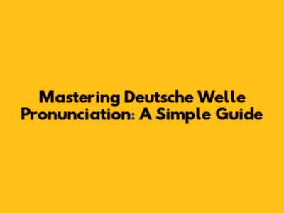 Mastering Deutsche Welle Pronunciation: A Simple Guide