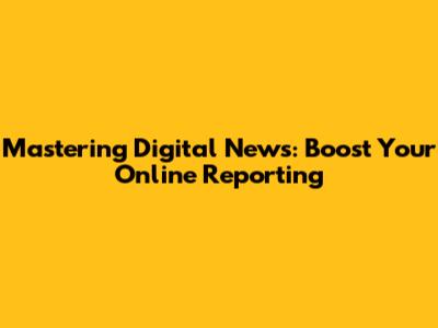 Mastering Digital News: Boost Your Online Reporting