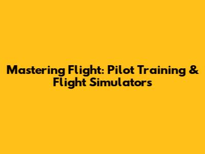 Mastering Flight: Pilot Training & Flight Simulators