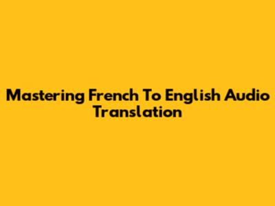 Mastering French To English Audio Translation