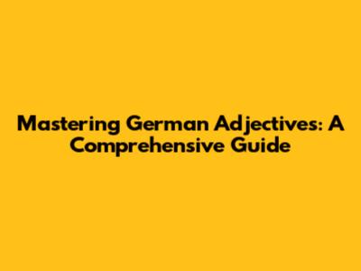 Mastering German Adjectives: A Comprehensive Guide