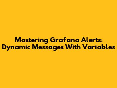 Mastering Grafana Alerts: Dynamic Messages With Variables
