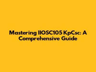 Mastering IIOSC105 KpCsc: A Comprehensive Guide