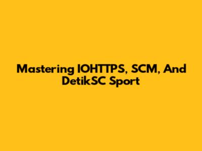 Mastering IOHTTPS, SCM, And DetikSC Sport