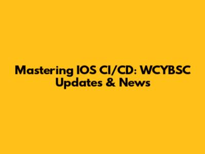 Mastering IOS CI/CD: WCYBSC Updates & News