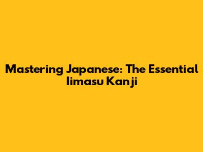 Mastering Japanese: The Essential "Iimasu" Kanji