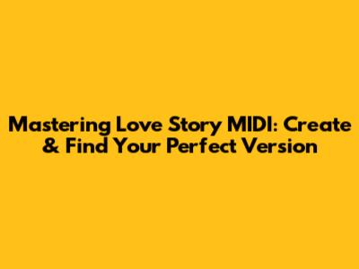 Mastering Love Story MIDI: Create & Find Your Perfect Version