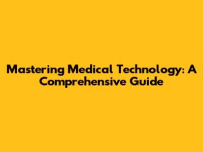 Mastering Medical Technology: A Comprehensive Guide