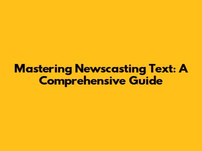 Mastering Newscasting Text: A Comprehensive Guide