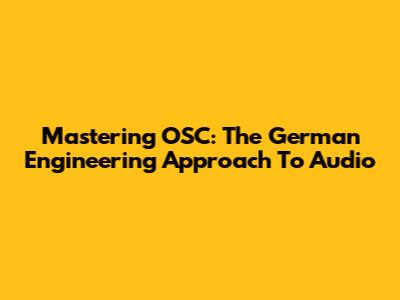 Mastering OSC: The German Engineering Approach To Audio