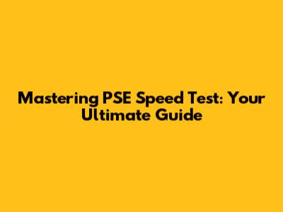 Mastering PSE Speed Test: Your Ultimate Guide