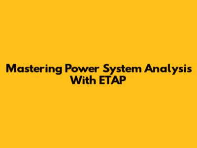 Mastering Power System Analysis With ETAP